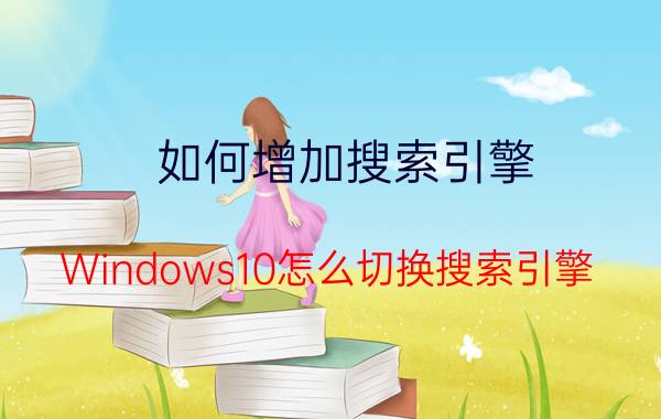 如何增加搜索引擎 Windows10怎么切换搜索引擎？